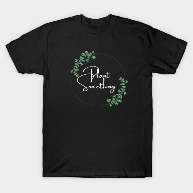 Plant Something T-Shirt by kknows